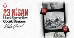 Atatürk'ün İleri Görüşlülüğü ve Dik Duruşu: 23 Nisan Çocuk Bayramı Kutlama Mesajıyla